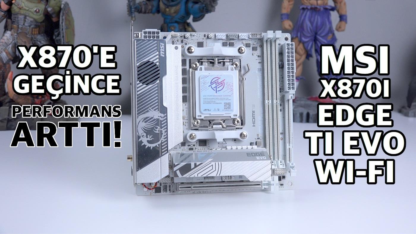 MSI X870i Edge Ti Evo Wi-Fi İncelemesi: B650'den X870'e Geçmeye Değer mi?
