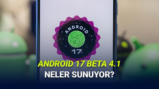 Android 17 Beta 4.1 Çıktı: Kararlı Sürüm Öncesi Son Hata Düzeltmeleri