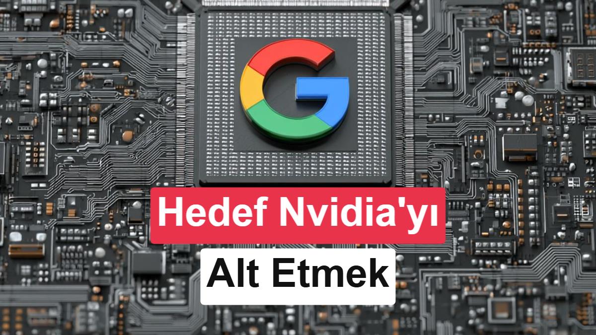 Google, Yapay Zeka Çipi Pazarında Nvidia'nın Hakimiyetini Kırmak İçin Milyarlarca Dolar Harcıyor
