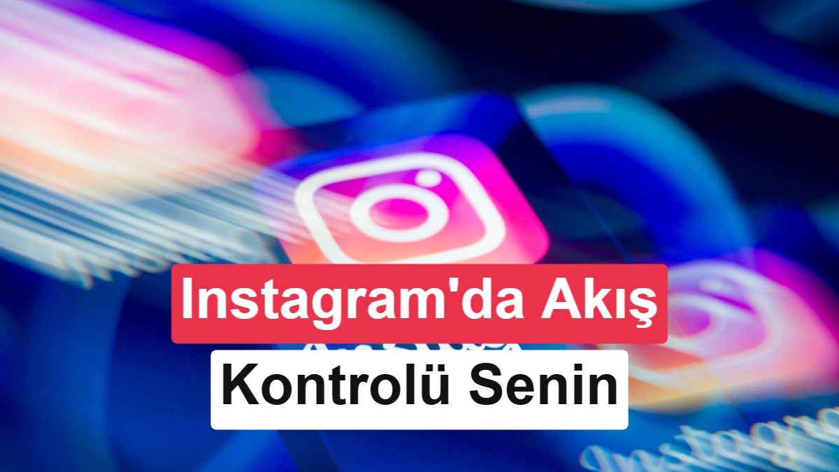 Instagram'dan Yeni Adım: Akış ve Reels Algoritmasını Doğrudan Siz Yönetecek