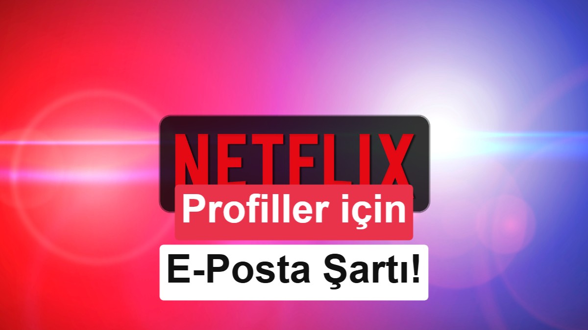 Netflix Profil Sistemini Değiştiriyor: Her Profil İçin Ayrı E-Posta Zorunluluğu