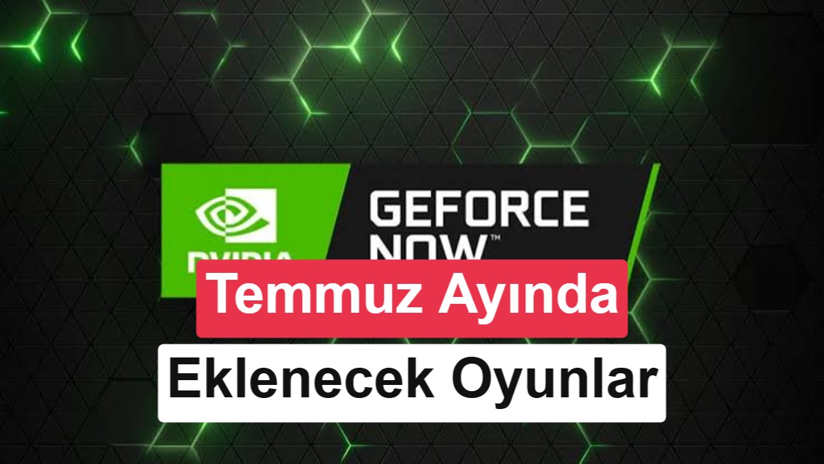 NVIDIA GeForce Now Temmuz Ayı Oyunları ve Türkiye Fiyatları Açıklandı