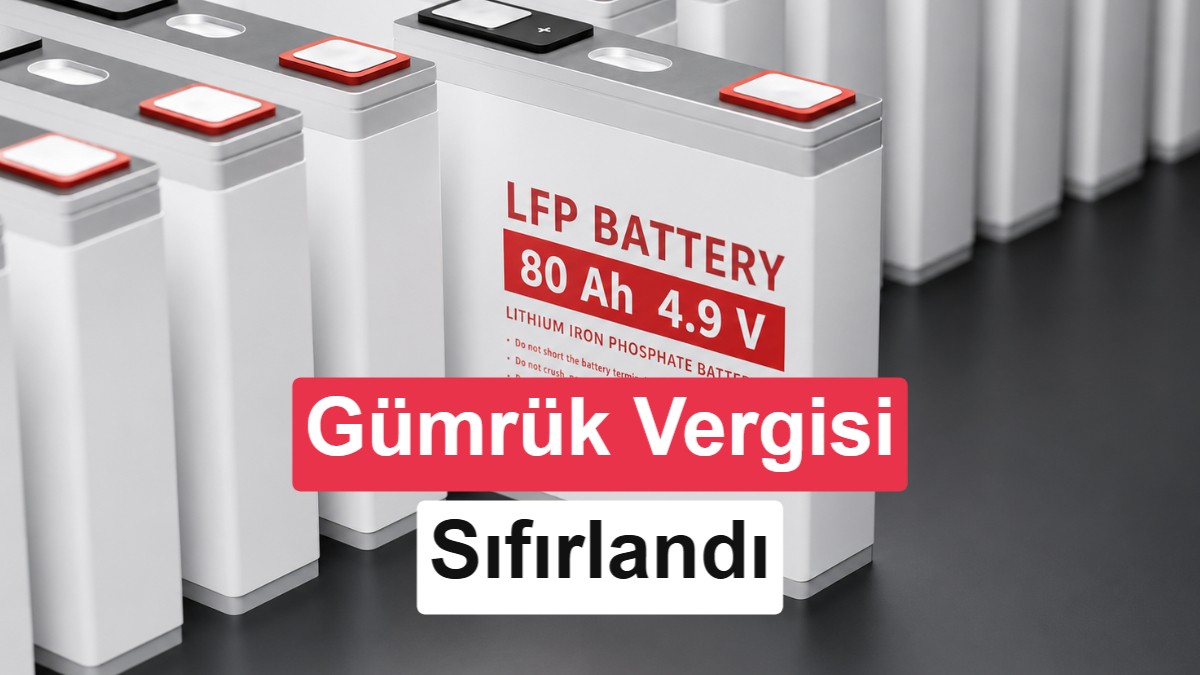 LFP Batarya Hücrelerinde Yüzde 30'luk İlave Gümrük Vergisi Sıfırlandı