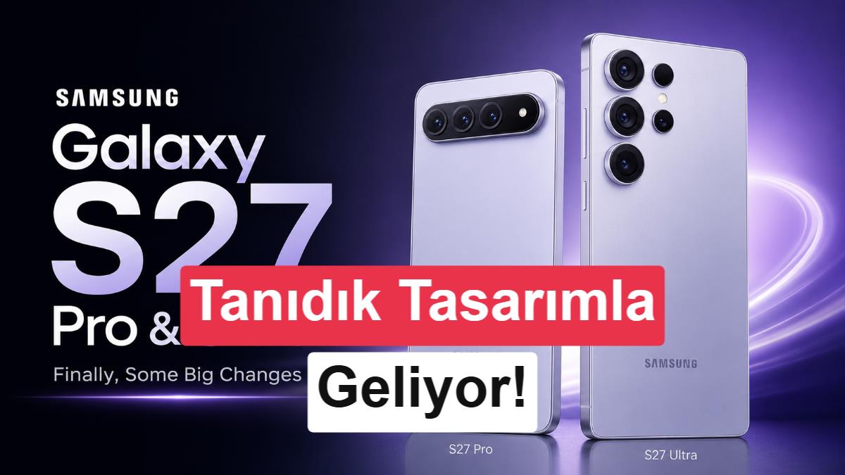 Galaxy S27 Ultra'nın Tasarım Detayları Sızdı: Radikal Değişiklik Beklentisi Suya Düştü