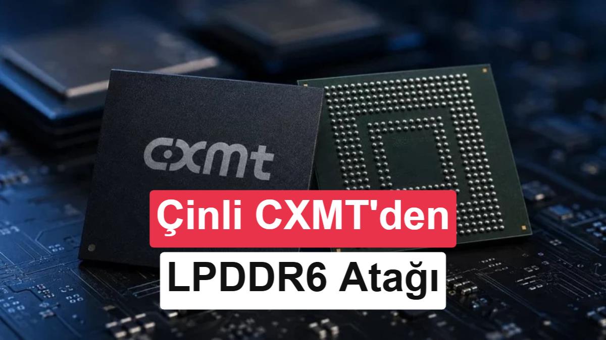 Küresel RAM Krizine Çin Çözümü: CXMT, Yeni Nesil LPDDR6 Belleklerde Seri Üretime Hazırlanıyor
