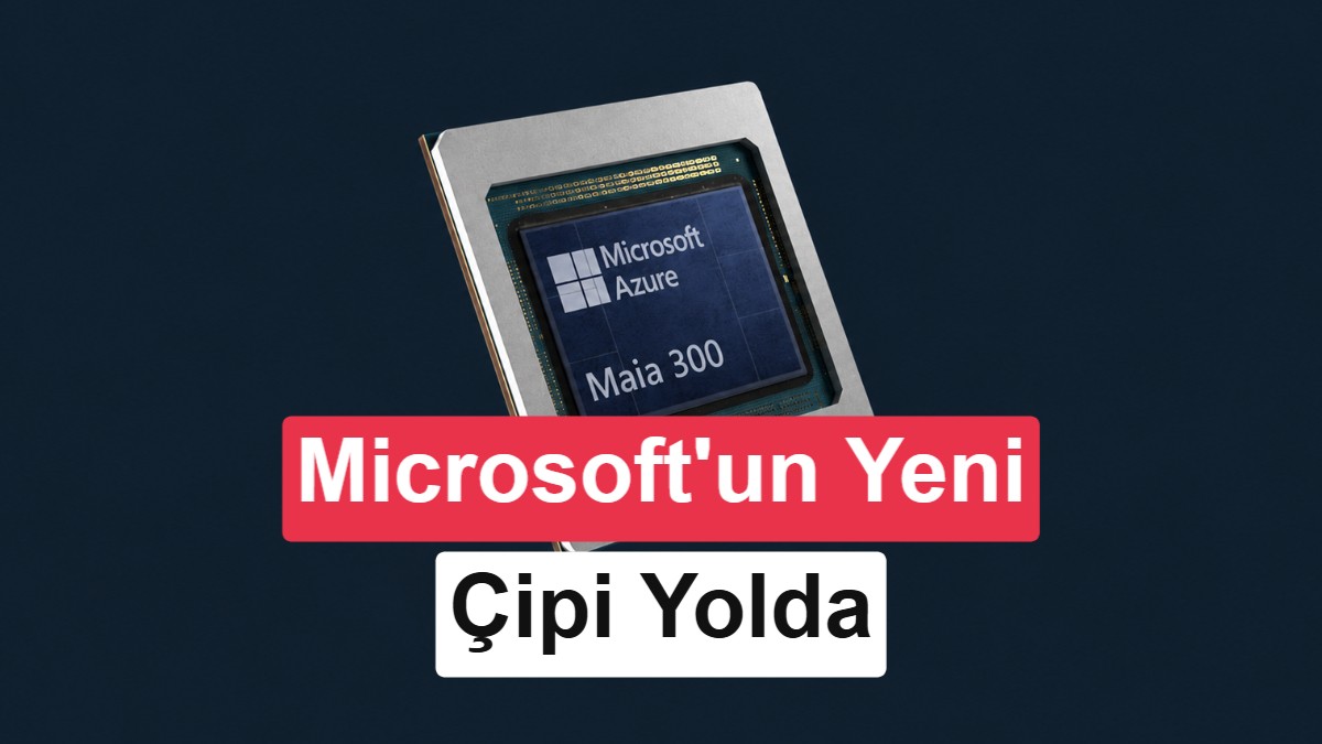 Microsoft, NVIDIA'ya Rakip Yeni Nesil Yapay Zeka Çipi Maia 300'ü Sonbaharda Tanıtacak