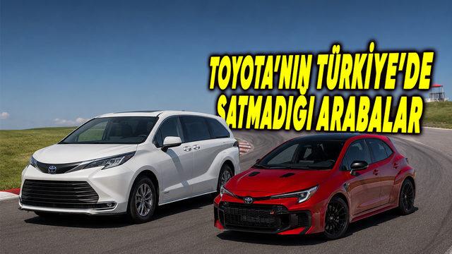 Toyota'nın Türkiye Pazarında Satışa Sunmadığı Dikkat Çeken Modelleri
