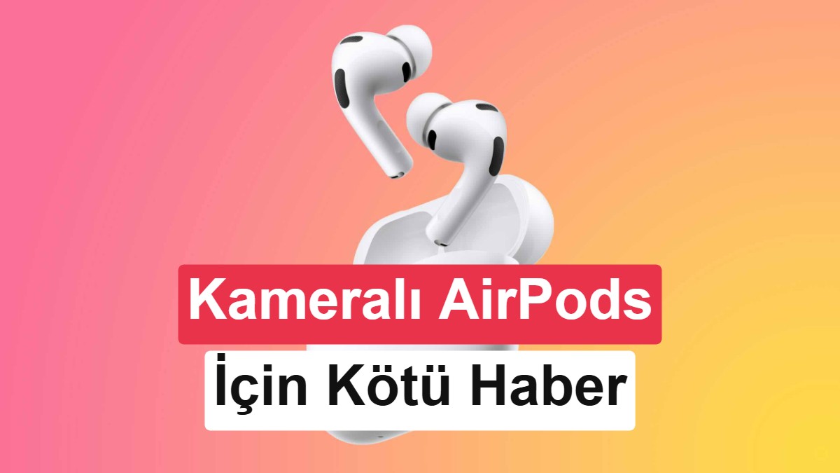 Apple'ın Kameralı AirPods Pro Projesi Ertelendi: Piyasaya Çıkış 2027'ye Kaldı