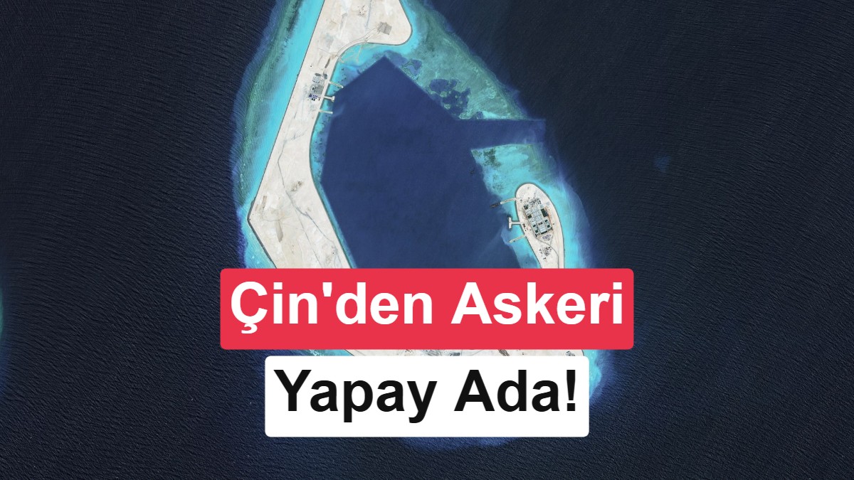 Uydu Görüntüleri Ortaya Çıkardı: Çin, Güney Çin Denizi'ne Dev Askeri Yapay Ada Kurdu